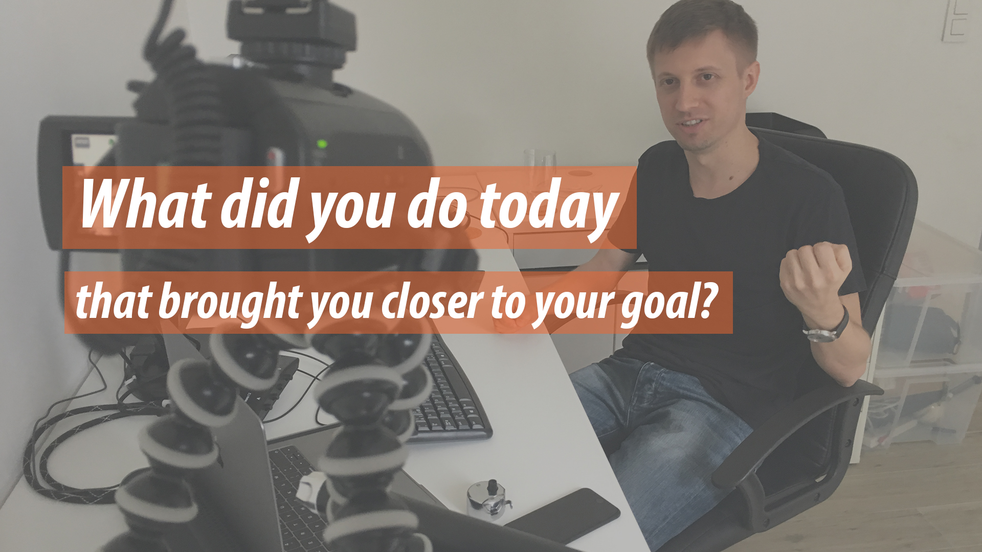 What did you do today that brought you closer to your goal?